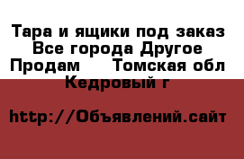 Тара и ящики под заказ - Все города Другое » Продам   . Томская обл.,Кедровый г.